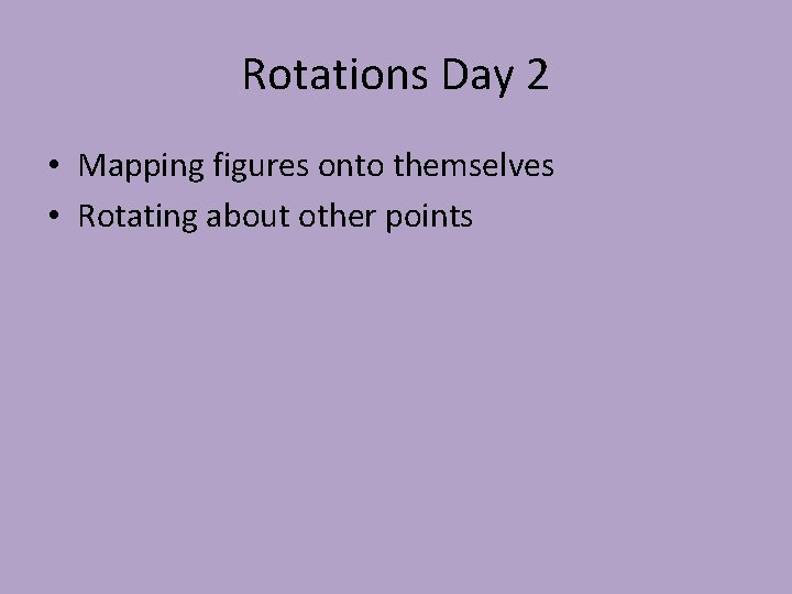 Rotations Day 2 • Mapping figures onto themselves • Rotating about other points 