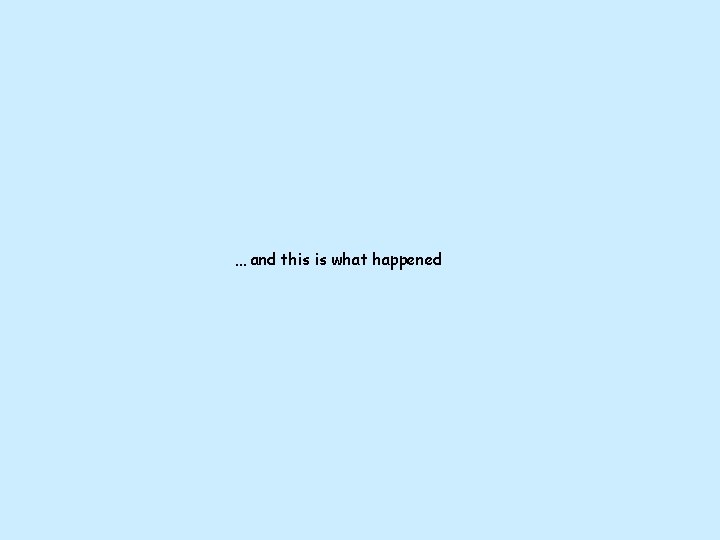 … and this is what happened … and this is what happened