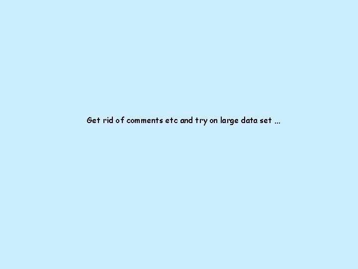 Get rid of comments etc and try on large data set … Get rid of comments etc and try on large data set …