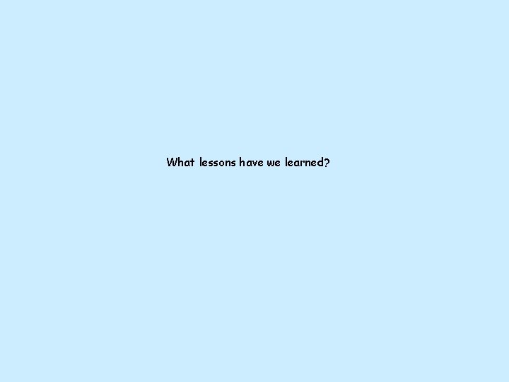 What lessons have we learned? What lessons have we learned?