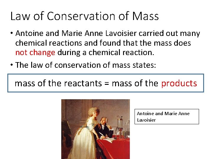 Law of Conservation of Mass • Antoine and Marie Anne Lavoisier carried out many