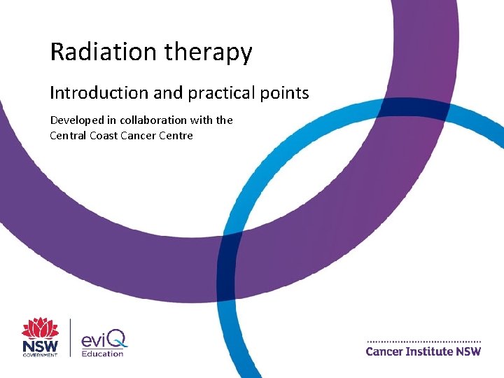 Radiation therapy Introduction and practical points Developed in collaboration with the Central Coast Cancer