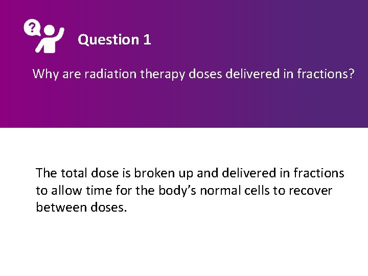 Question 1 Why are radiation therapy doses delivered in fractions? The total dose is