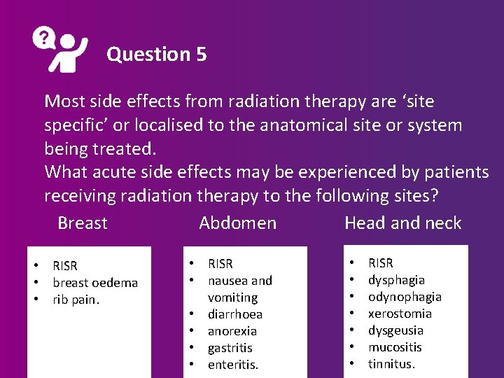 Question 5 Most side effects from radiation therapy are ‘site specific’ or localised to