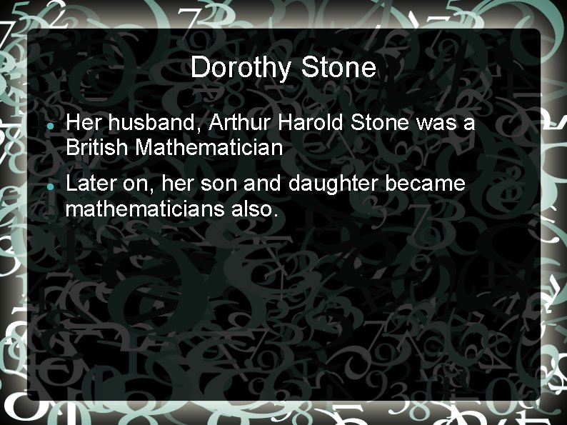Dorothy Stone Her husband, Arthur Harold Stone was a British Mathematician Later on, her