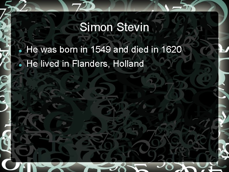 Simon Stevin He was born in 1549 and died in 1620 He lived in