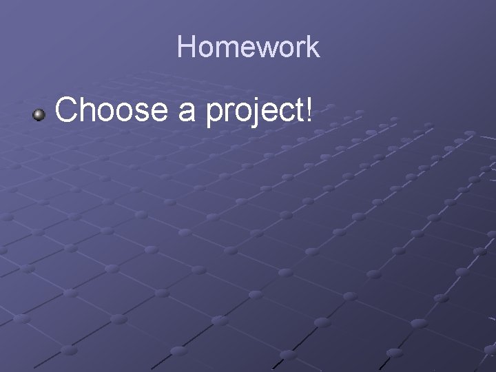 Homework Choose a project! 