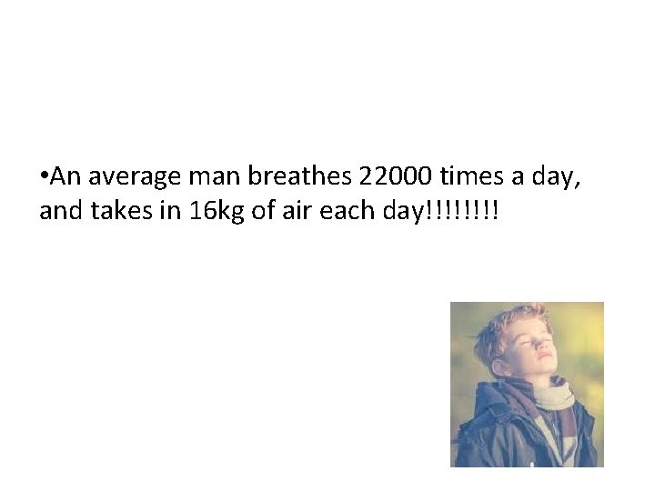  • An average man breathes 22000 times a day, and takes in 16