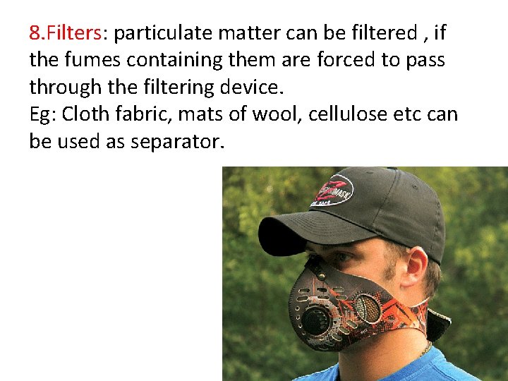8. Filters: particulate matter can be filtered , if the fumes containing them are