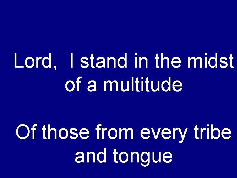 Lord, I stand in the midst of a multitude Of those from every tribe
