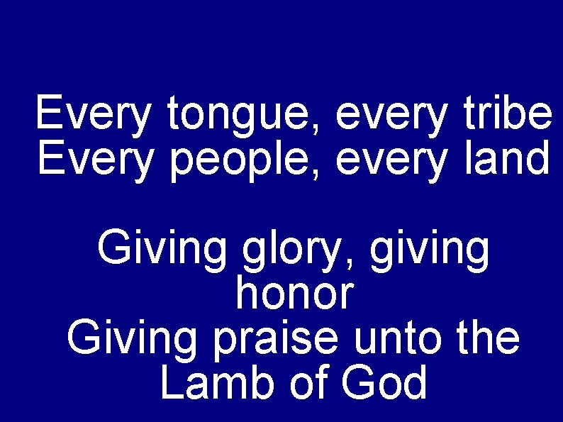 Every tongue, every tribe Every people, every land Giving glory, giving honor Giving praise