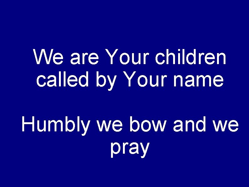 We are Your children called by Your name Humbly we bow and we pray