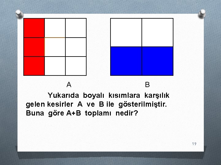 A B Yukarıda boyalı kısımlara karşılık gelen kesirler A ve B ile gösterilmiştir. Buna