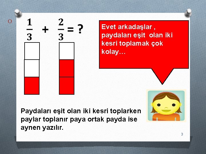 O Evet arkadaşlar , paydaları eşit olan iki kesri toplamak çok kolay… Paydaları eşit