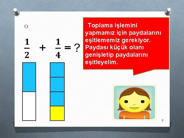 O Toplama işlemini yapmamız için paydalarını eşitlememiz gerekiyor. Paydası küçük olanı genişletip paydalarını eşitleyelim.