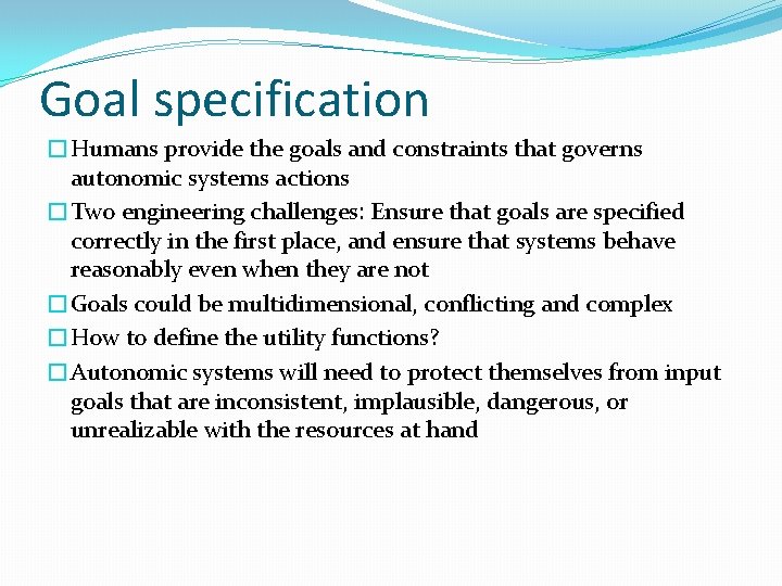 Goal specification �Humans provide the goals and constraints that governs autonomic systems actions �Two