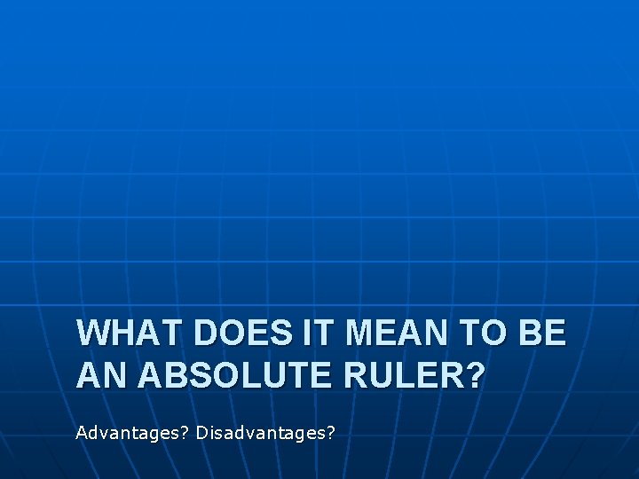 WHAT DOES IT MEAN TO BE AN ABSOLUTE RULER? Advantages? Disadvantages? 