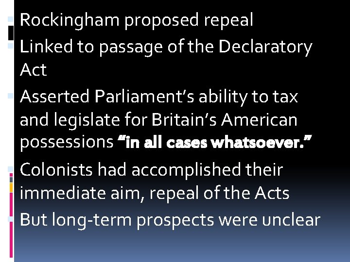  Rockingham proposed repeal Linked to passage of the Declaratory Act Asserted Parliament’s ability