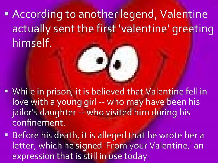  According to another legend, Valentine actually sent the first 'valentine' greeting himself. While