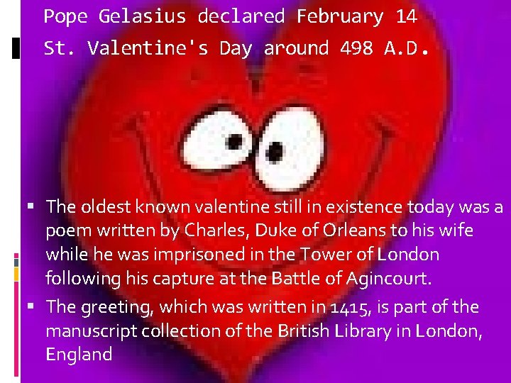 Pope Gelasius declared February 14 St. Valentine's Day around 498 A. D. The oldest