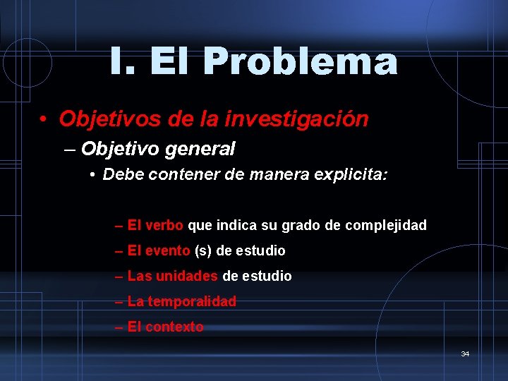 I. El Problema • Objetivos de la investigación – Objetivo general • Debe contener