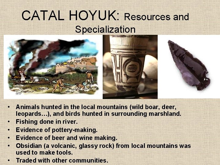 CATAL HOYUK: Resources and Specialization • Animals hunted in the local mountains (wild boar,