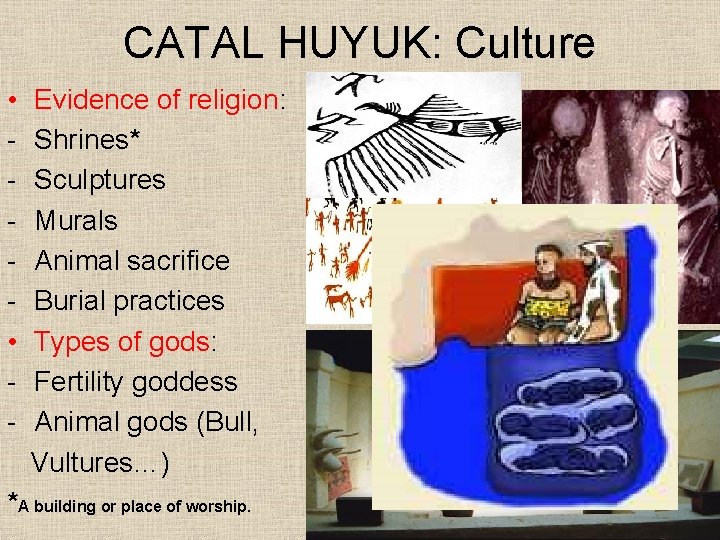 CATAL HUYUK: Culture • • - Evidence of religion: Shrines* Sculptures Murals Animal sacrifice