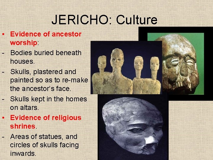 JERICHO: Culture • Evidence of ancestor worship: - Bodies buried beneath houses. - Skulls,