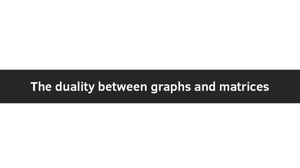 The duality between graphs and matrices 