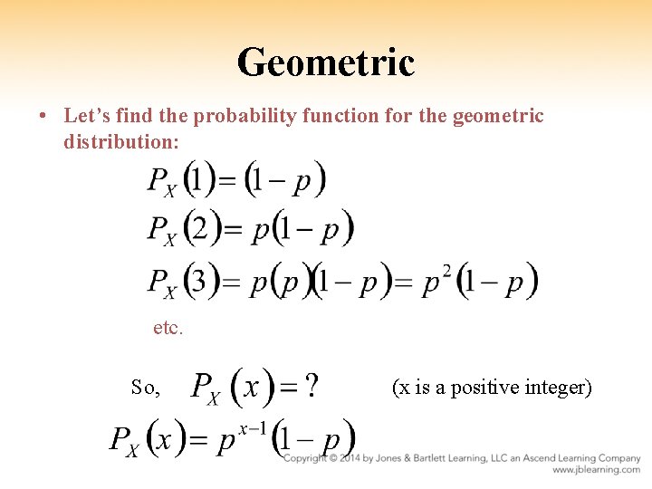 Geometric • Let’s find the probability function for the geometric distribution: etc. So, (x