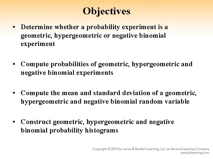 Objectives • Determine whether a probability experiment is a geometric, hypergeometric or negative binomial