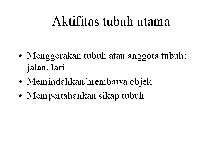 Aktifitas tubuh utama • Menggerakan tubuh atau anggota tubuh: jalan, lari • Memindahkan/membawa objek