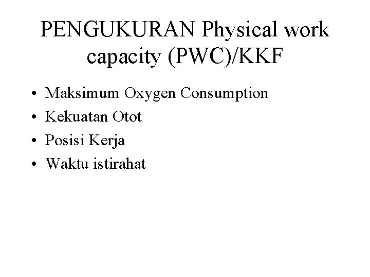 PENGUKURAN Physical work capacity (PWC)/KKF • • Maksimum Oxygen Consumption Kekuatan Otot Posisi Kerja