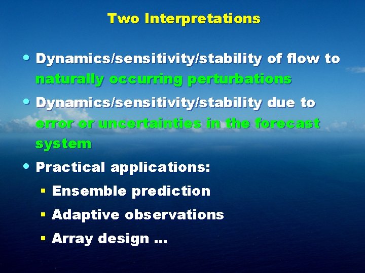 Two Interpretations • Dynamics/sensitivity/stability of flow to naturally occurring perturbations • Dynamics/sensitivity/stability due to