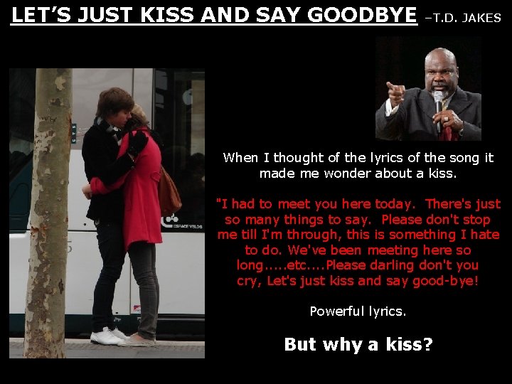 LET’S JUST KISS AND SAY GOODBYE –T. D. JAKES When I thought of the