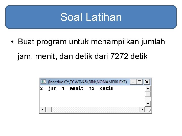 Soal Latihan • Buat program untuk menampilkan jumlah jam, menit, dan detik dari 7272 Soal Latihan • Buat program untuk menampilkan jumlah jam, menit, dan detik dari 7272