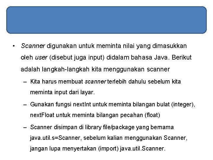 • Scanner digunakan untuk meminta nilai yang dimasukkan oleh user (disebut juga input) • Scanner digunakan untuk meminta nilai yang dimasukkan oleh user (disebut juga input)