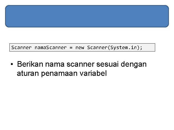 Scanner nama. Scanner = new Scanner(System. in); • Berikan nama scanner sesuai dengan aturan Scanner nama. Scanner = new Scanner(System. in); • Berikan nama scanner sesuai dengan aturan