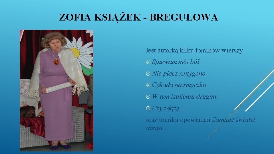 ZOFIA KSIĄŻEK - BREGUŁOWA Jest autorką kilku tomików wierszy Śpiewam Nie płacz Antygono Cykada