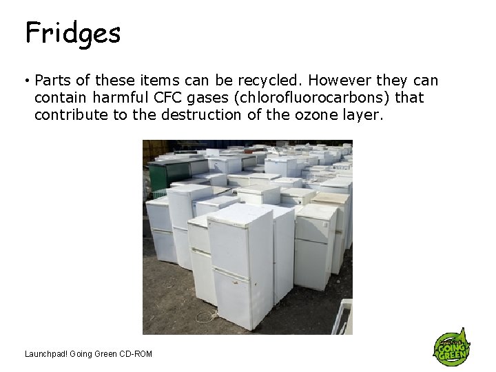 Fridges • Parts of these items can be recycled. However they can contain harmful