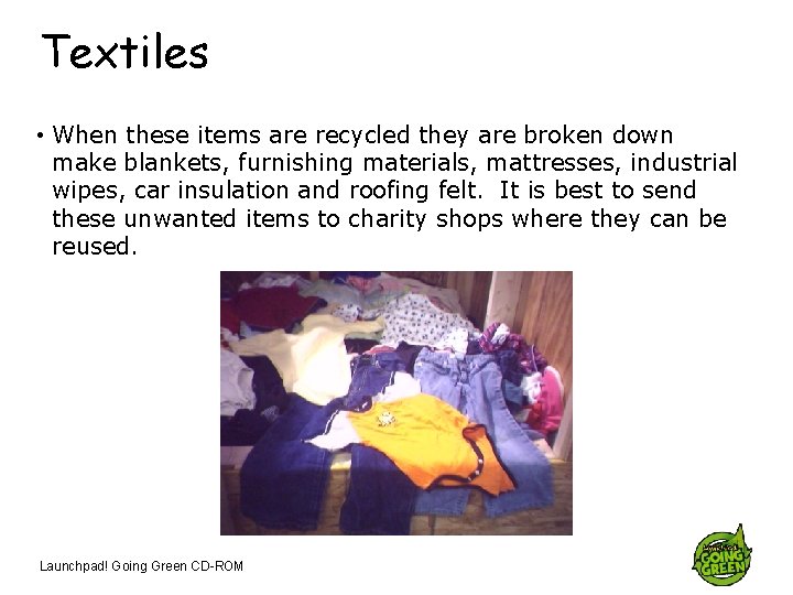 Textiles • When these items are recycled they are broken down make blankets, furnishing