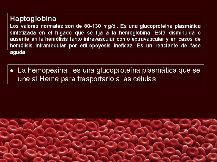 Haptoglobina. Los valores normales son de 80 -130 mg/dl. Es una glucoproteina plasmática sintetizada