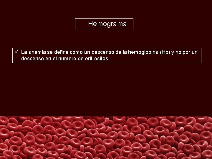 Hemograma ü La anemia se define como un descenso de la hemoglobina (Hb) y
