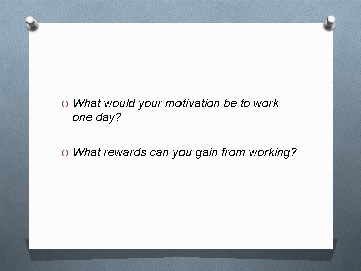 O What would your motivation be to work one day? O What rewards can