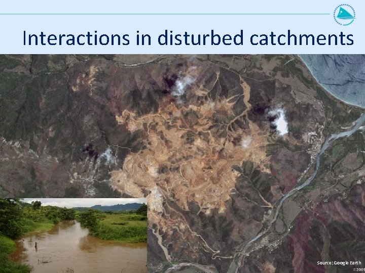 Interactions in disturbed catchments Source: Google Earth 