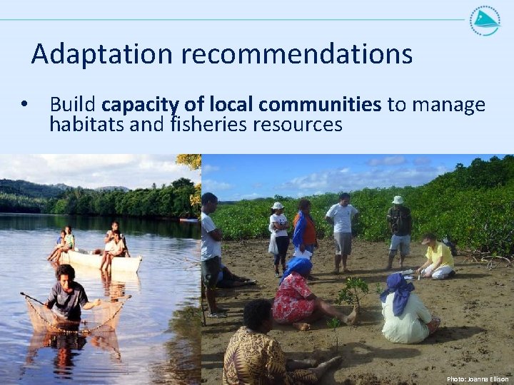 Adaptation recommendations • Build capacity of local communities to manage habitats and fisheries resources