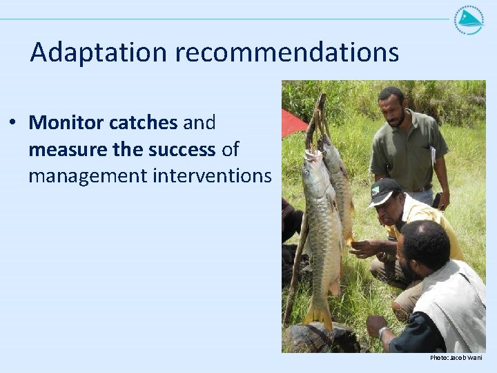 Adaptation recommendations • Monitor catches and measure the success of management interventions Photo: Jacob