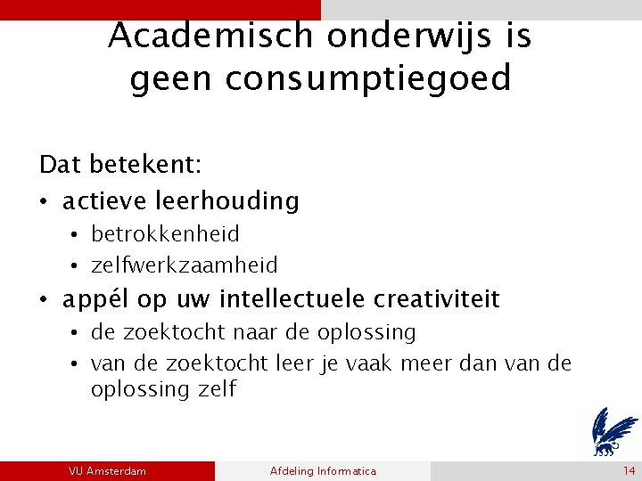 Academisch onderwijs is geen consumptiegoed Dat betekent: • actieve leerhouding • betrokkenheid • zelfwerkzaamheid