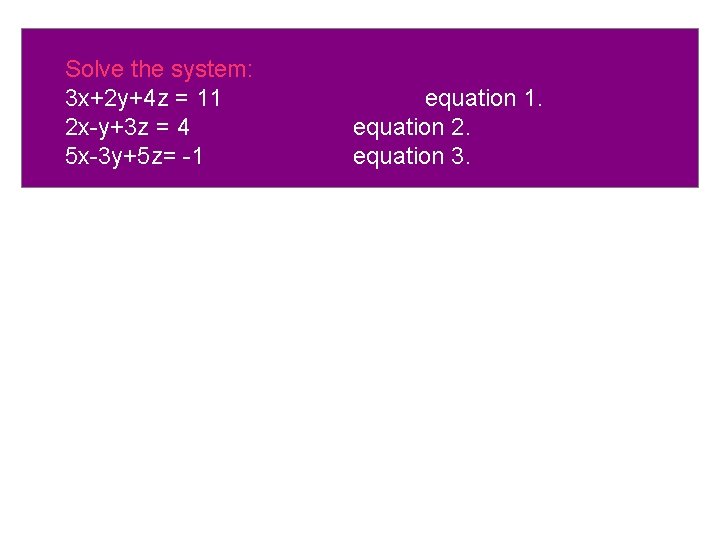 Solve the system: 3 x+2 y+4 z = 11 2 x-y+3 z = 4