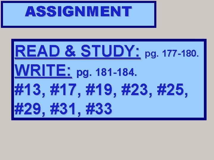 ASSIGNMENT READ & STUDY: pg. 177 -180. WRITE: pg. 181 -184. #13, #17, #19,